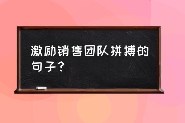 销售团队十种激励方式 激励销售团队拼搏的句子？