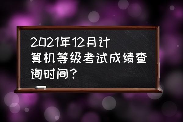 计算机等级考试手机怎么查成绩 2021年12月计算机等级考试成绩查询时间？