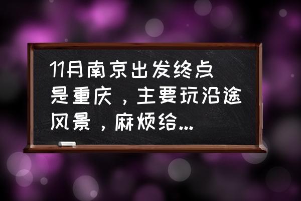 从南京出发去张家界攻略路线推荐 11月南京出发终点是重庆，主要玩沿途风景，麻烦给个路线？