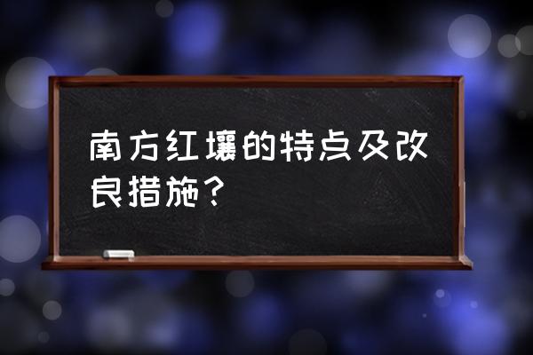 含碱大的水田怎么种植能高产 南方红壤的特点及改良措施？