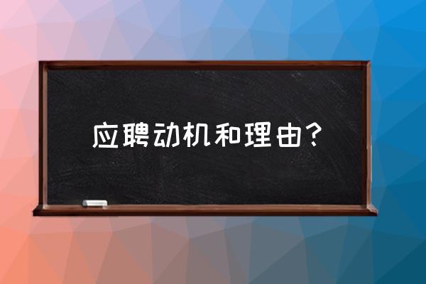 英语求职动机信怎么写 应聘动机和理由？