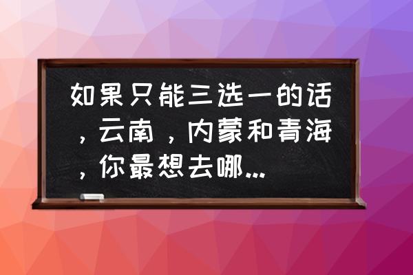 粉安妮水草怎么养 如果只能三选一的话，云南，内蒙和青海，你最想去哪个地方旅游？