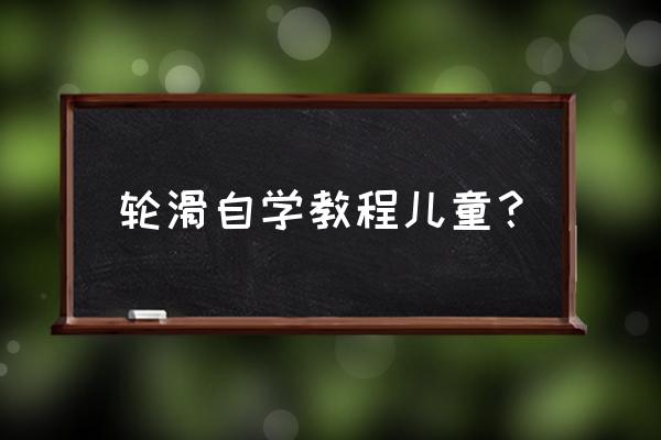 儿童溜冰鞋6-12岁教程 轮滑自学教程儿童？