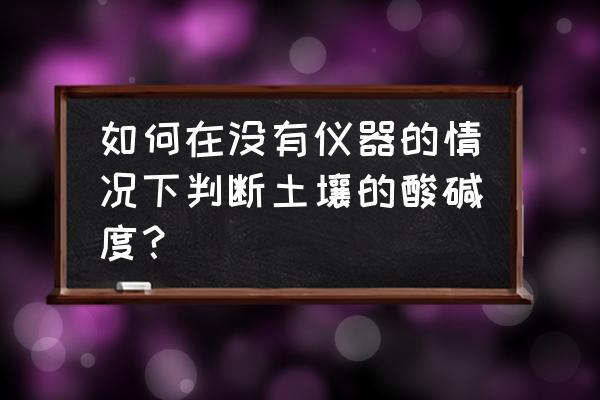 土壤ph检测仪推荐 如何在没有仪器的情况下判断土壤的酸碱度？