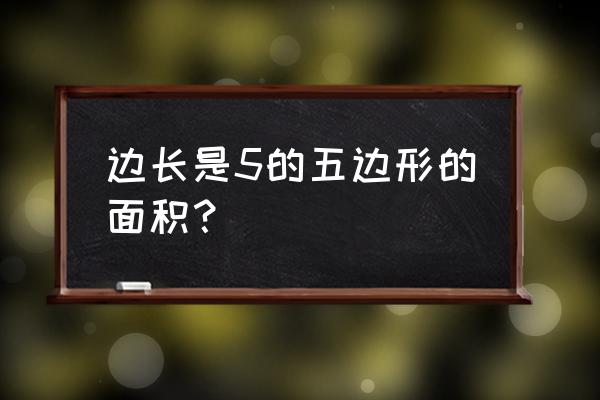 怎么计算不规则五边形的面积 边长是5的五边形的面积？