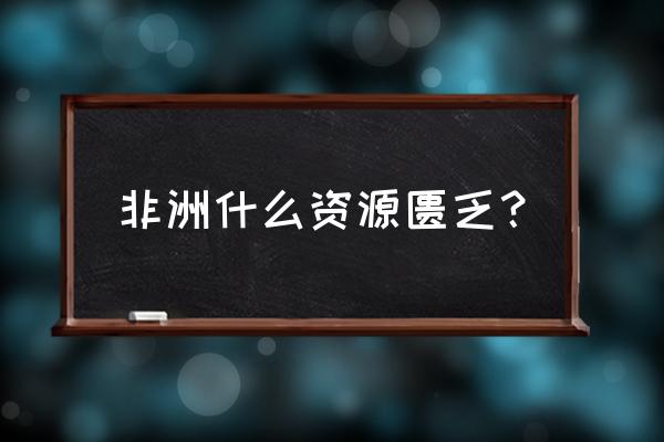 背包去环游非洲最干净的国家 非洲什么资源匮乏？