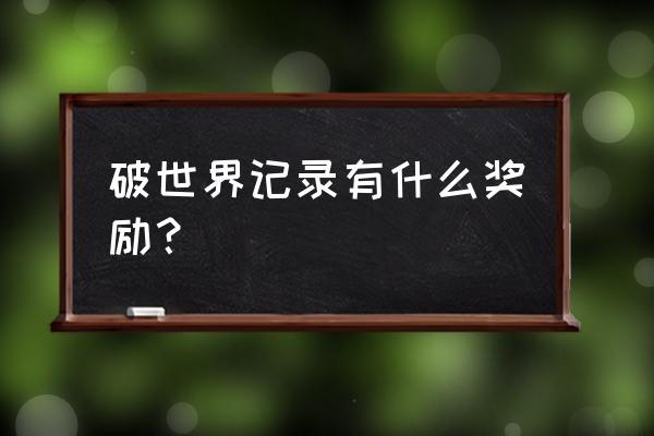 吉尼斯世界纪录保持者有多少奖金 破世界记录有什么奖励？