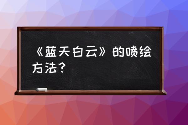 流行饮品蓝天白云饮品做法 《蓝天白云》的喷绘方法？