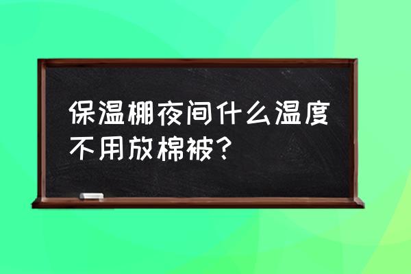 冬天棚菜施什么肥最好 保温棚夜间什么温度不用放棉被？