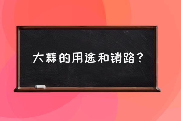 大蒜怎么做销路好 大蒜的用途和销路？