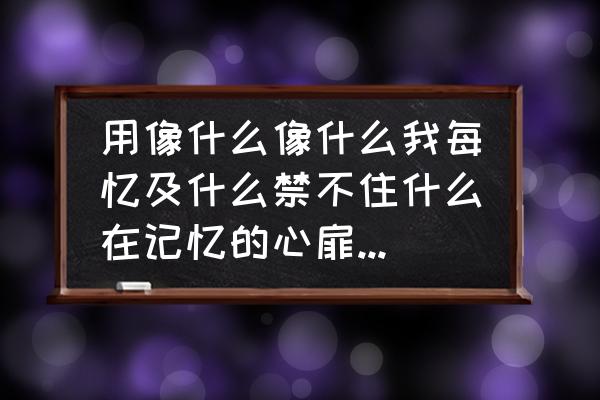 山谷花丛攻略 用像什么像什么我每忆及什么禁不住什么在记忆的心扉中什么恰似什么也似,来造？