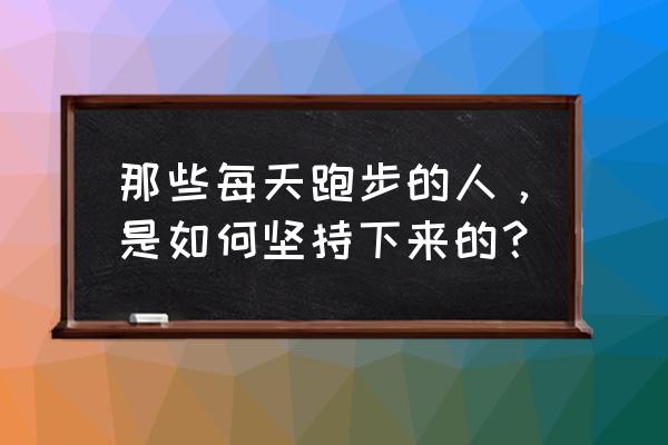 慢跑正确的跑步方法 那些每天跑步的人，是如何坚持下来的？