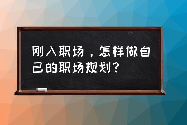 怎样在职场应聘 刚入职场，怎样做自己的职场规划？