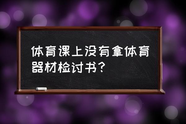 体育生训练没有器材怎么办 体育课上没有拿体育器材检讨书？