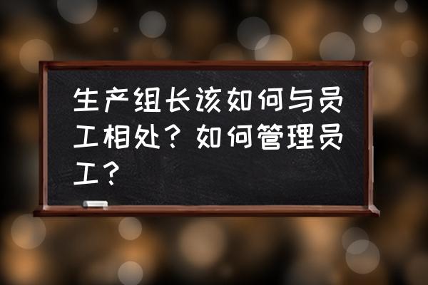 生产现场管理的十大特征 生产组长该如何与员工相处？如何管理员工？