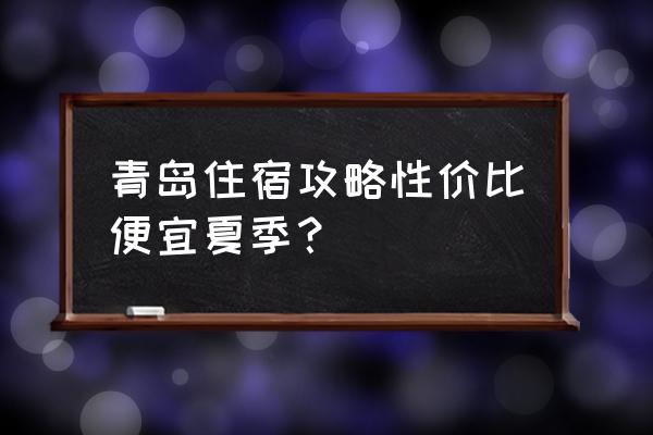 青岛自由行详细攻略价位 青岛住宿攻略性价比便宜夏季？