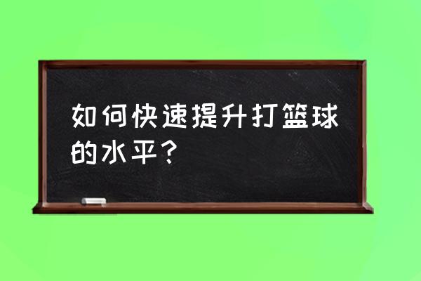 篮球锻炼方法教学 如何快速提升打篮球的水平？