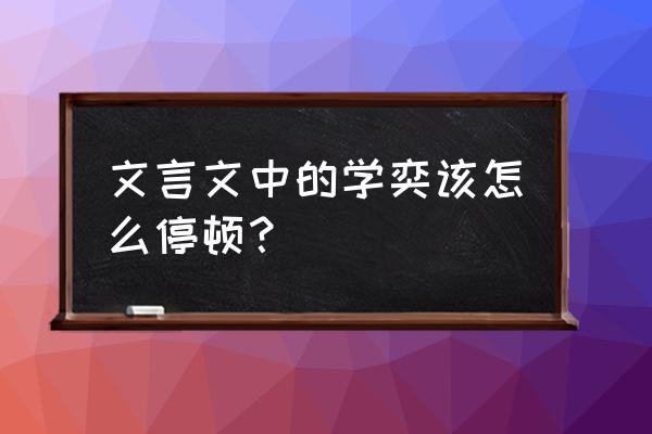 弈秋学弈古文怎么读 文言文中的学奕该怎么停顿？