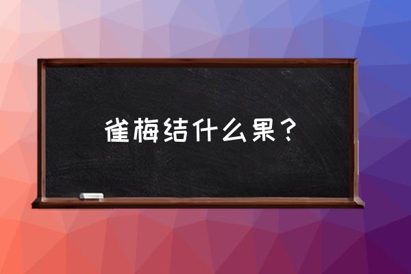 梅花开花就会结种子吗 雀梅结什么果？