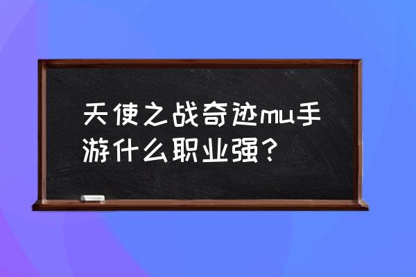 天使之战手游挂机攻略 天使之战奇迹mu手游什么职业强？