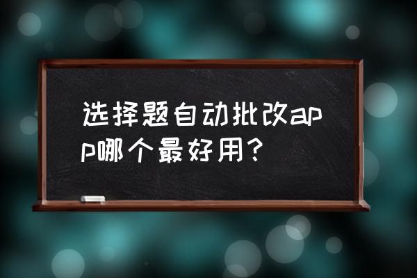 作业批改用什么软件 选择题自动批改app哪个最好用？