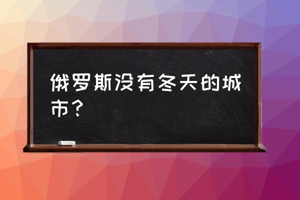 冬天摩尔曼斯克攻略 俄罗斯没有冬天的城市？