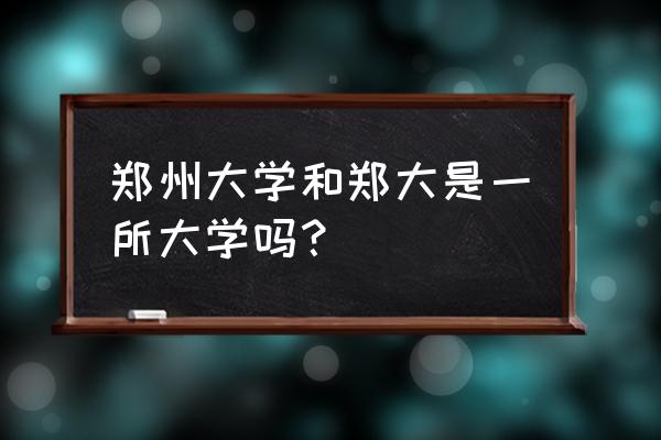 郑州大学和985的区别大吗 郑州大学和郑大是一所大学吗？