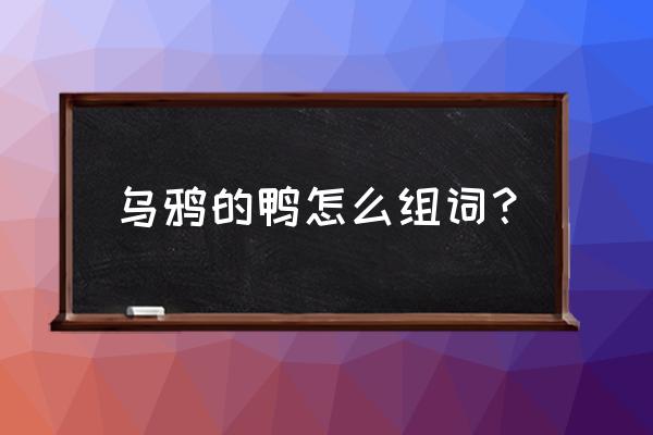 小野鸭怎么喂最好 乌鸦的鸭怎么组词？