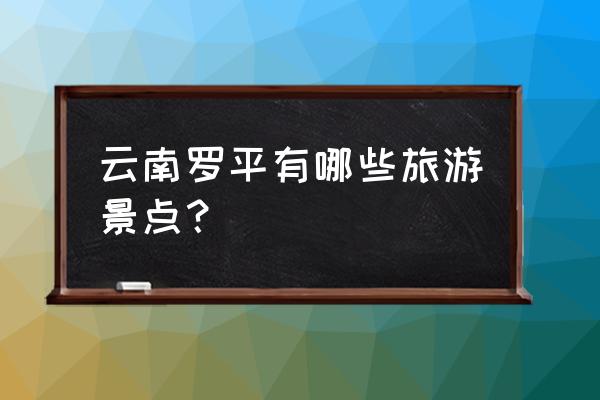 罗平景点最值得去的地方有哪些 云南罗平有哪些旅游景点？