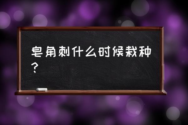 皂角树扦插的最佳时间 皂角刺什么时候栽种？