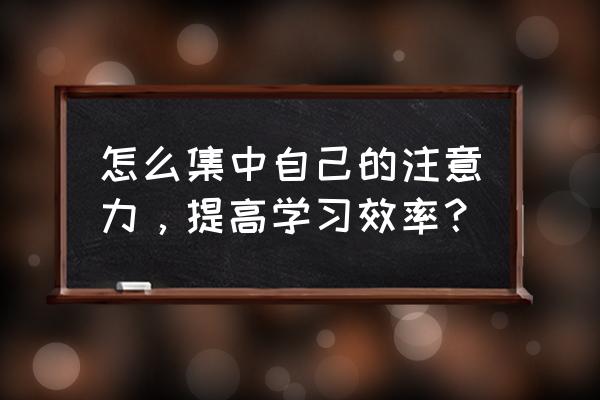 怎样高效率高质量学习 怎么集中自己的注意力，提高学习效率？