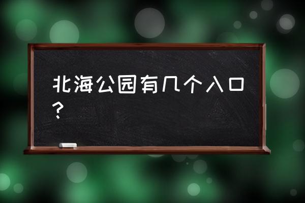 北海公园一日游最佳路线图 北海公园有几个入口？