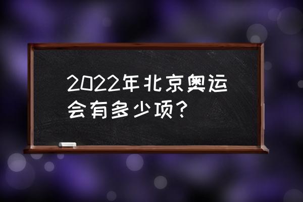 2022北京冬季奥运会的比赛项目 2022年北京奥运会有多少项？