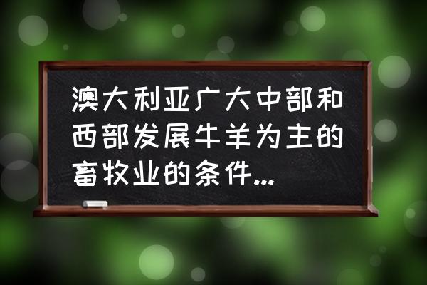 我的世界怎么繁育牲畜 澳大利亚广大中部和西部发展牛羊为主的畜牧业的条件是什么？