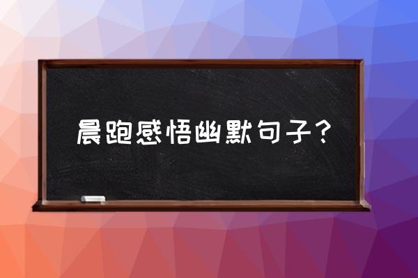 对跑步上瘾的感言 晨跑感悟幽默句子？