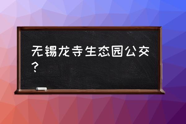 龙寺生态园导览图 无锡龙寺生态园公交？