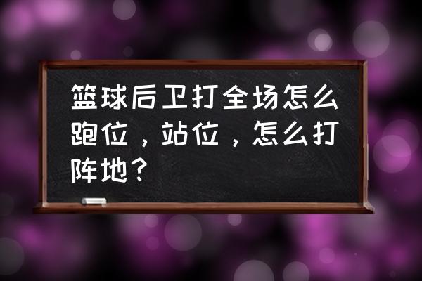 篮球全场怎么跑位投篮 篮球后卫打全场怎么跑位，站位，怎么打阵地？