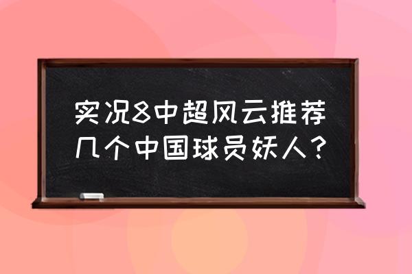 中超风云2键盘怎么操作 实况8中超风云推荐几个中国球员妖人？