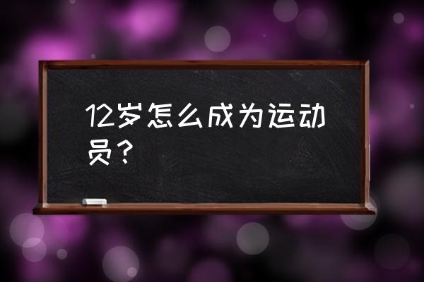 怎么从小培养孩子当运动员 12岁怎么成为运动员？