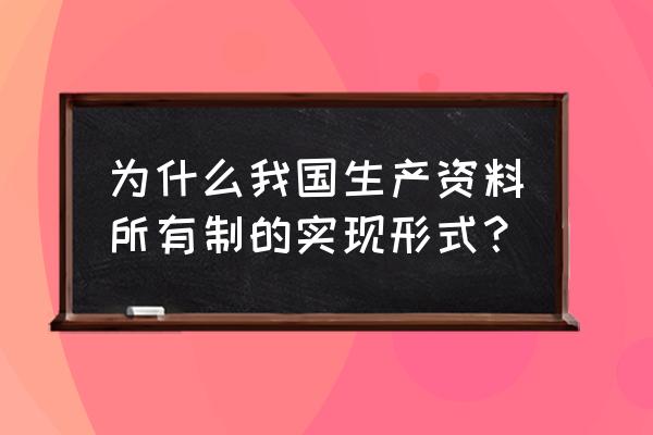 什么叫生产资料所有制形式 为什么我国生产资料所有制的实现形式？