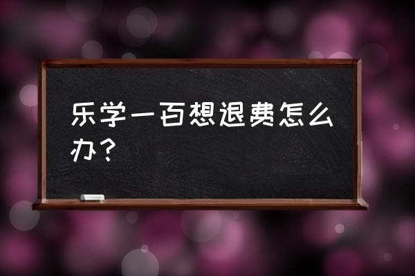 乐学一百激活后用手机怎么登录 乐学一百想退费怎么办？