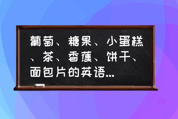 葡萄的英文读法 葡萄、糖果、小蛋糕、茶、香蕉、饼干、面包片的英语是怎样读？