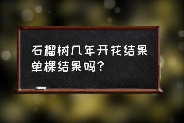 开花的石榴树几年挂果 石榴树几年开花结果单棵结果吗？