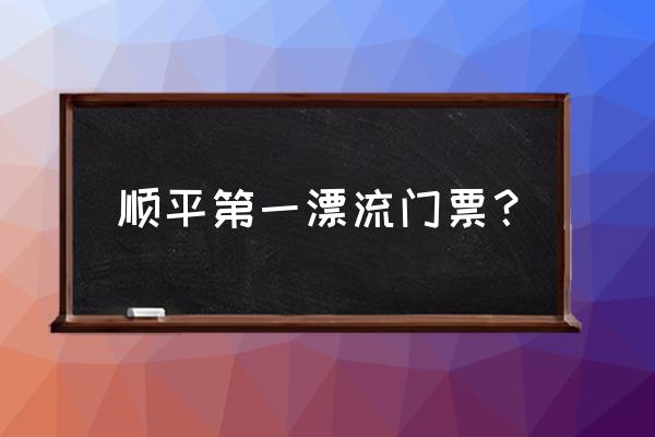 顺平双人漂流团购 顺平第一漂流门票？