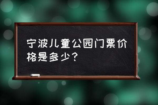 宁波海洋世界门票官方票价 宁波儿童公园门票价格是多少？