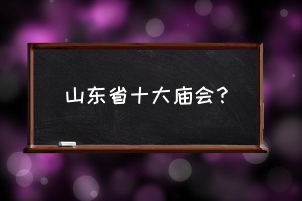 阿城各景点一日游攻略图 山东省十大庙会？