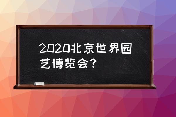 北京世界园艺博览会翻译 2020北京世界园艺博览会？