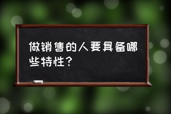 怎么做才能成为一名销售精英 做销售的人要具备哪些特性？