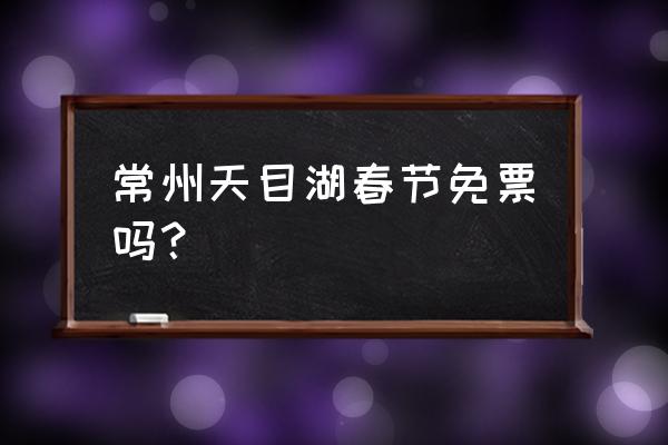 常州天目湖旅游攻略一天游怎么去 常州天目湖春节免票吗？