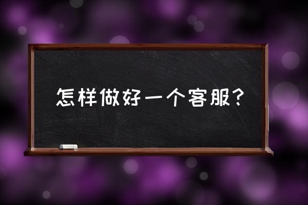 客服是怎么样的 怎样做好一个客服？